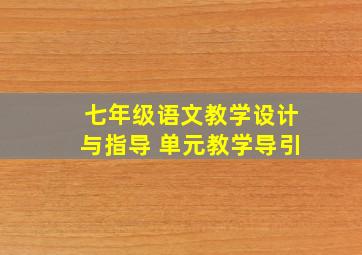 七年级语文教学设计与指导 单元教学导引